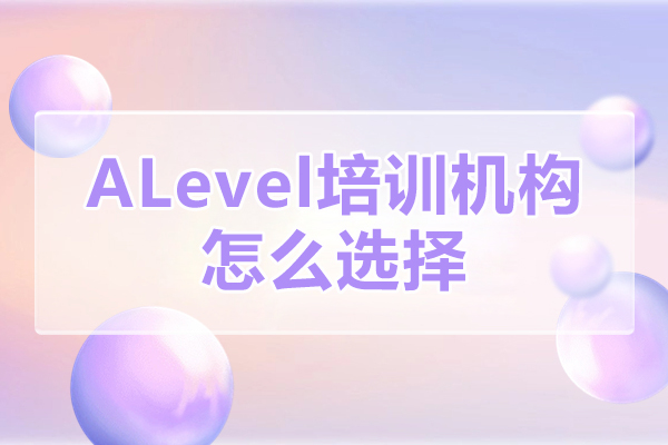ALevel培训机构怎么选择-ALevel培训机构如何选择