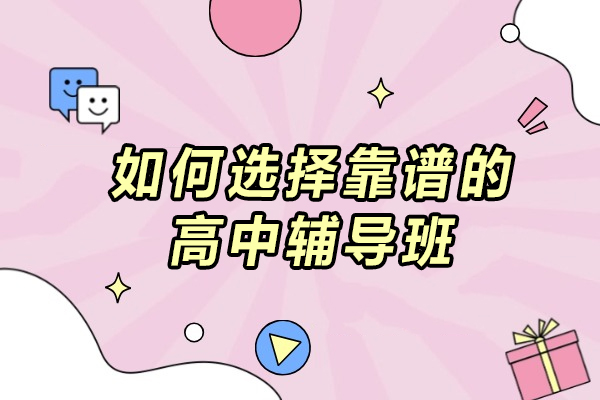 高中辅导班挑选全攻略：6大核心维度锁定优质机构
