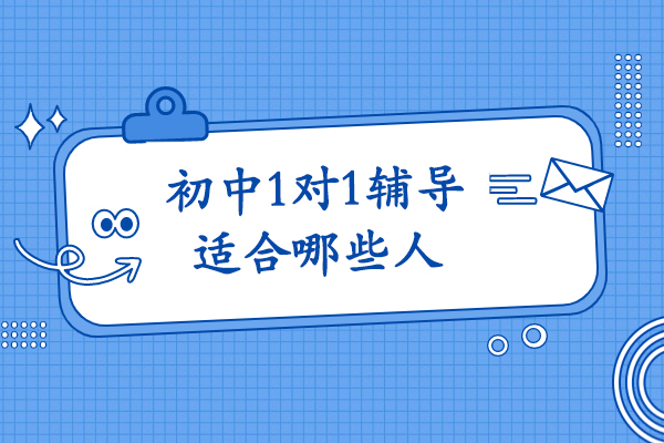 初中1对1辅导适配人群深度解析：哪些孩子更需要定制化学习支持