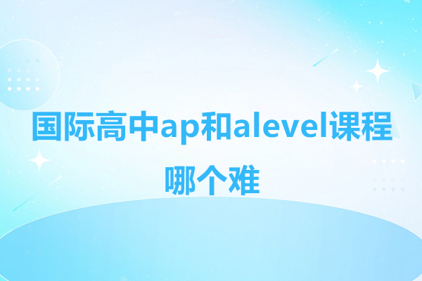 国际高中AP与A-Level课程深度对比：难度差异及核心区别全解析
