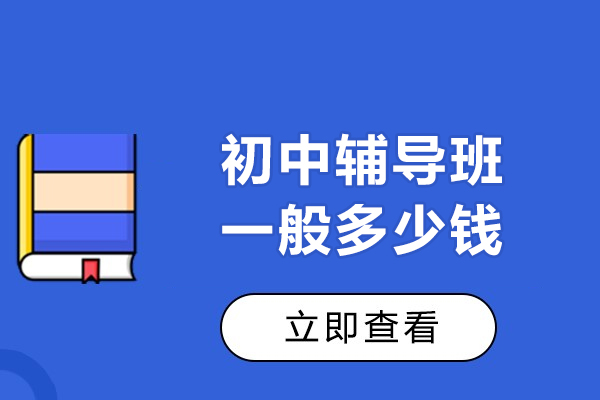 初中辅导班一般多少钱-初中辅导班价格介绍