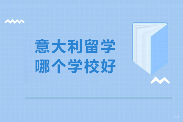 天津国际留学-意大利留学哪个学校好-意大利留学学校选择哪个
