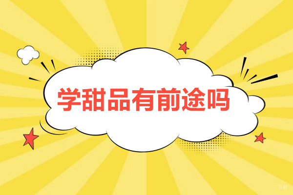 学甜品有前途吗-学甜品前景如何