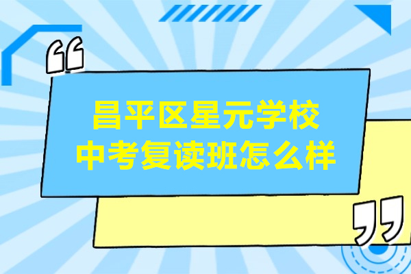 北京昌平区星元学校中考复读班怎么样