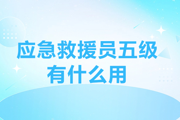 应急救援员五级有什么用