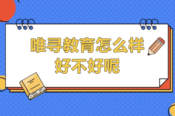 上海唯寻教育怎么样-好不好呢