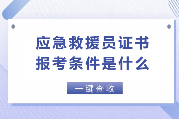 应急救援员证书报考条件是什么-有哪些