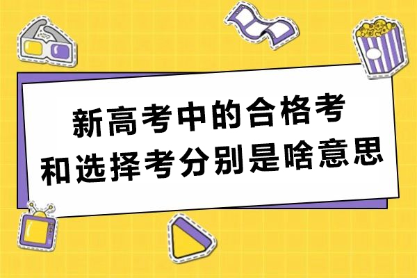 重庆早教中小学-重庆新高考中的合格考和选择考分别是啥意思？
