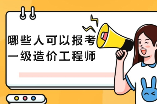 哪些人可以报考一级造价工程师