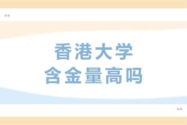 香港大学含金量高吗-香港大学含金量怎么样