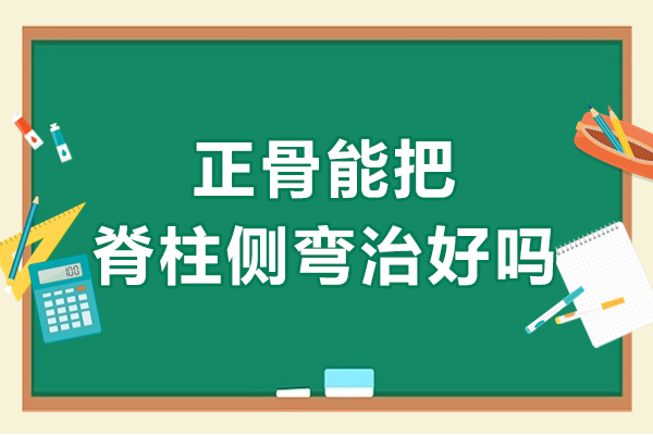 北京-正骨能把脊柱侧弯治好吗-正骨对脊柱侧弯有没有效果