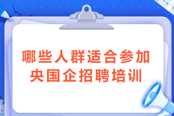 央国企招聘培训适配群体深度解析：这几类求职者更需专业辅导