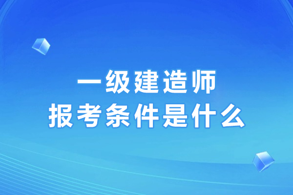 一级建造师报考全攻略：学历/工作年限/综合要求深度解析