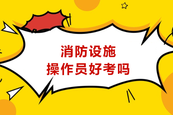 消防设施操作员好考吗