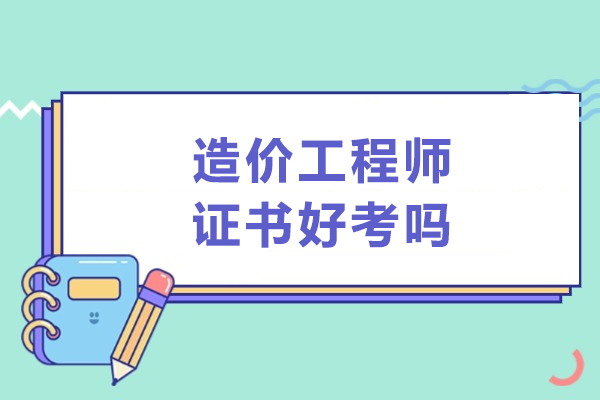 造价工程师证书好考吗