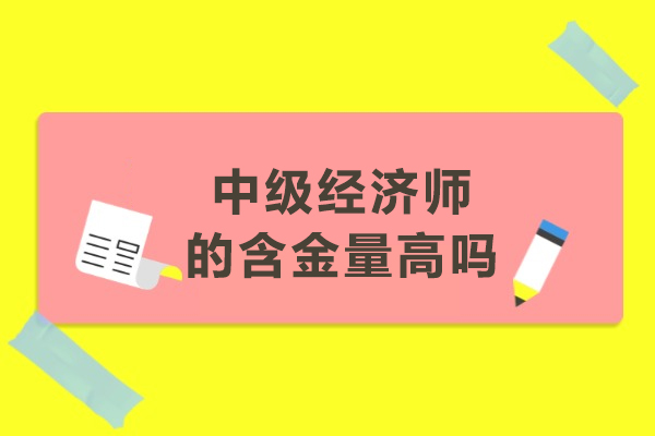 中级经济师的含金量高吗