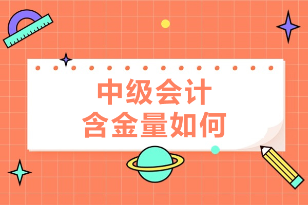 中级会计含金量如何-中级会计含金量高吗