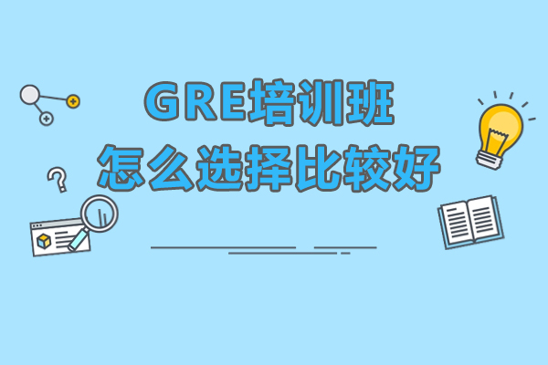 GRE培訓(xùn)班怎么選擇比較好-GRE培訓(xùn)班如何選擇