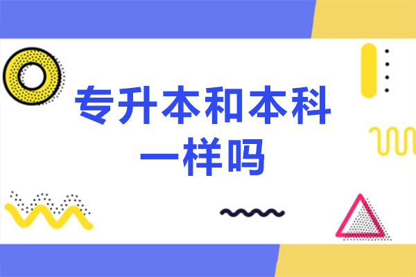 专升本和本科一样吗-专升本和本科有什么区别