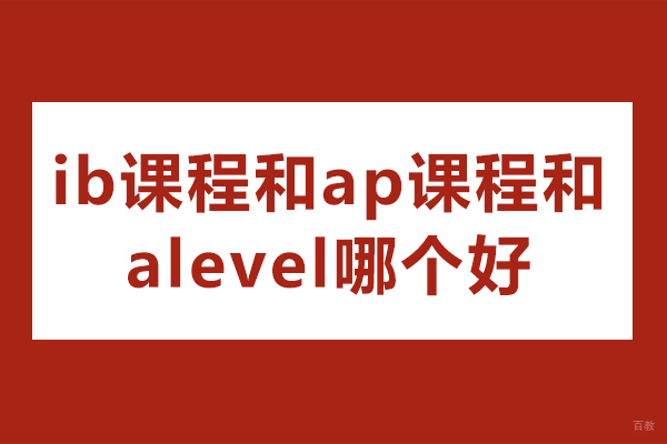 ib课程和ap课程和alevel哪个好-国际课程哪个更难