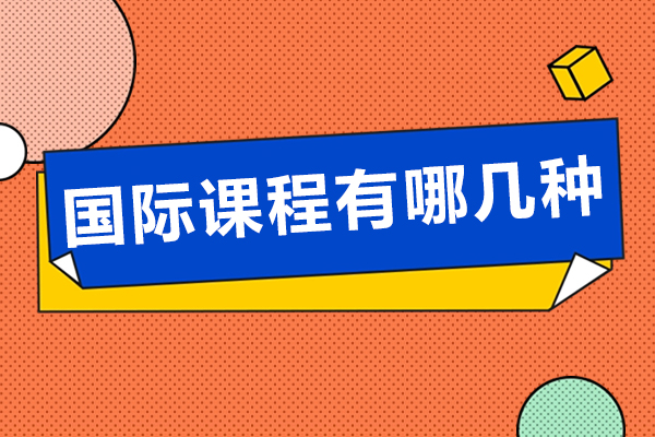 国际课程有哪几种-国际课程应该怎么选择