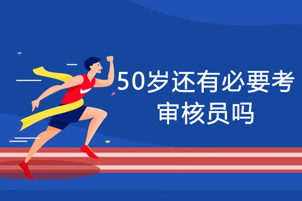 50岁还有必要考审核员吗