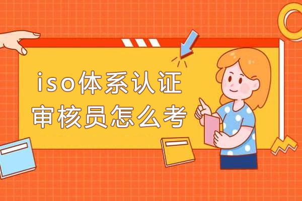 iso体系认证审核员怎么考