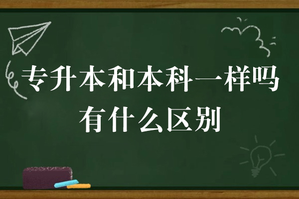 专升本和本科一样吗有什么区别