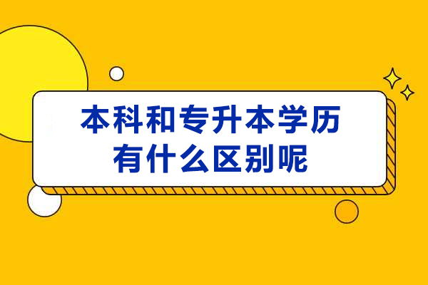 本科与专升本学历有什么区别