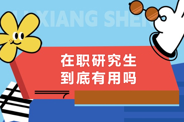 在职研究生到底有用吗-在职研究生值得读吗