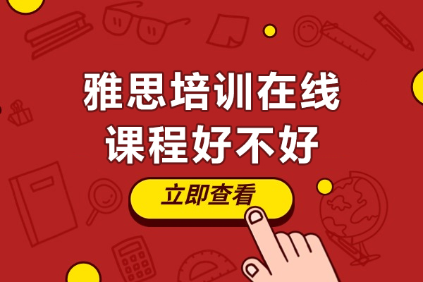 雅思培训在线课程好不好-雅思培训线上课程靠谱吗
