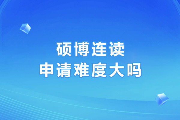 碩博連讀申請難度大嗎