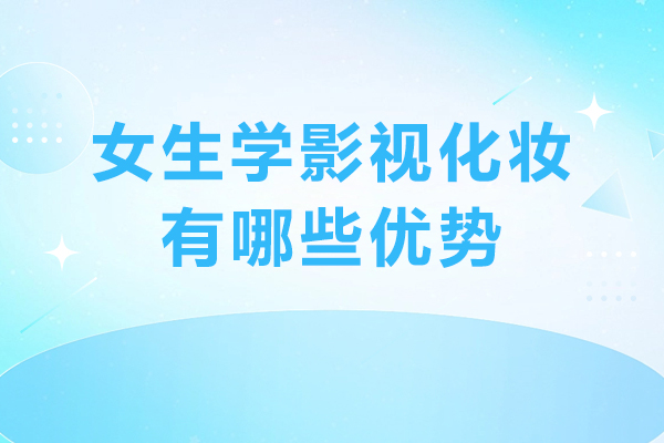 女生学影视化妆有哪些优势-女生学影视化妆怎么样