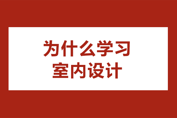 为什么学习室内设计-学习室内设计的4大好处