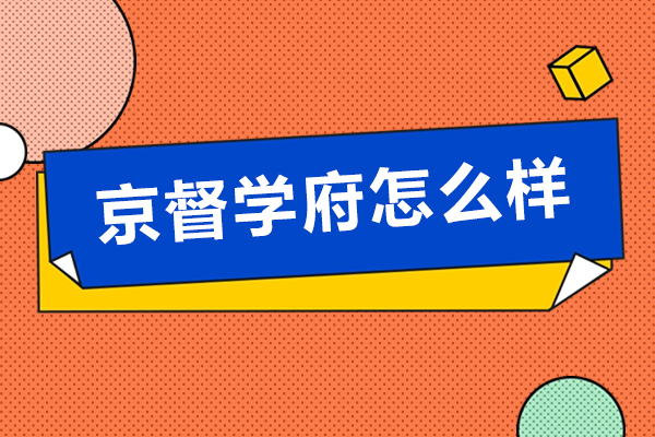 北京京督学府怎么样-北京京督学府有什么优势