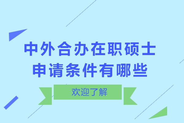 中外合办在职硕士申请条件有哪些-中外合作办学申请条件全解析