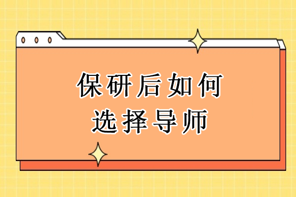 保研后如何选择导师-如何选择合适的保研导师