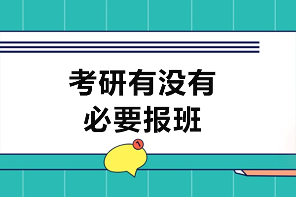 考研有没有必要报班-考研报班好吗