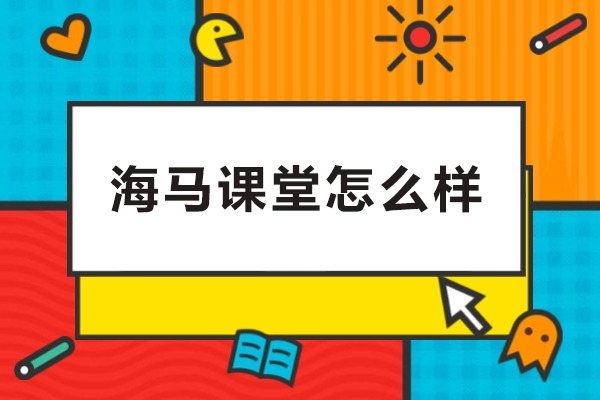 沈阳海马课堂怎么样