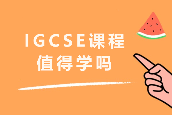 IGCSE课程值得学吗-IGCSE课程优势有哪些