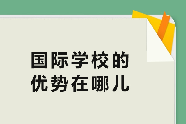 国际学校的优势在哪儿-国际学校的优势是什么