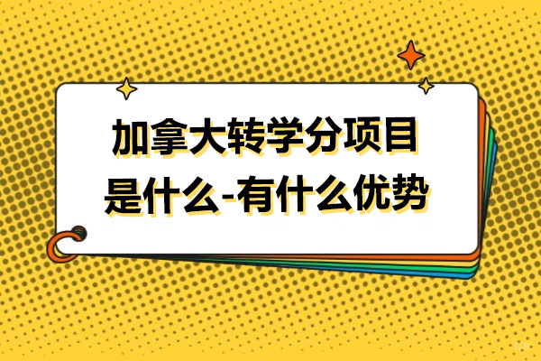 加拿大转学分项目是什么-为什么选择转学分项目