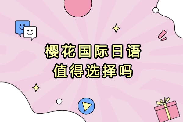 大连小语种-大连樱花国际日语值得选择吗