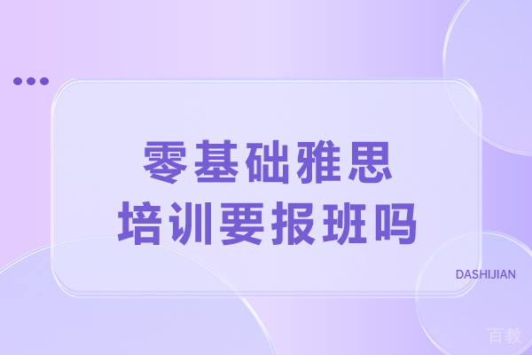 大连零基础雅思培训决策指南与核心优势详解