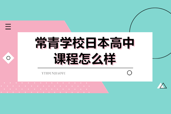 上海常青学校日本高中课程怎么样