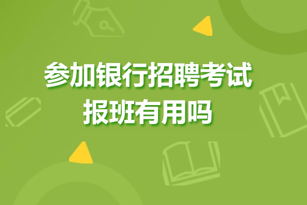 廣州銀行從業(yè)-參加銀行招聘考試報(bào)班有用嗎