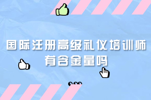 福州国际注册高级礼仪培训师有含金量吗
