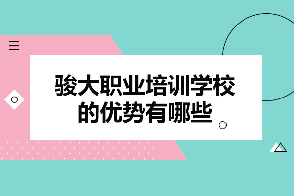 山东骏大职业培训学校的优势有哪些