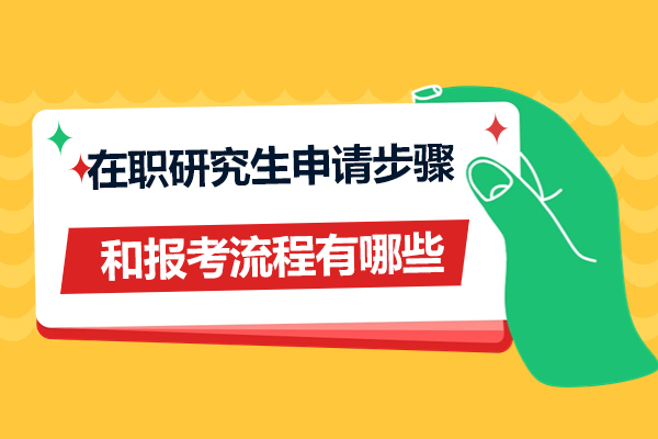 在职研究生申请步骤和报考流程有哪些呢
