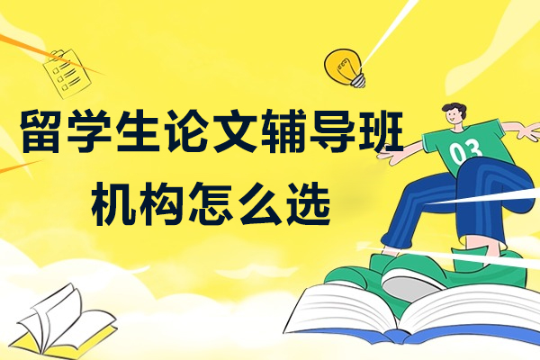 留学生论文辅导班机构怎么选-留学生论文辅导班机构推荐
